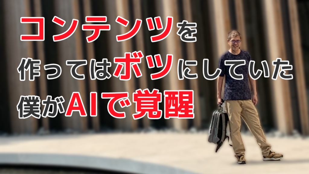 コンテンツを作ってはボツにしていた僕がAIで覚醒