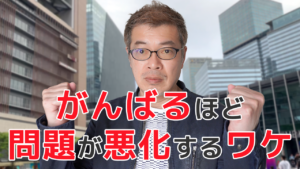 がんばるほど問題が悪化するワケ