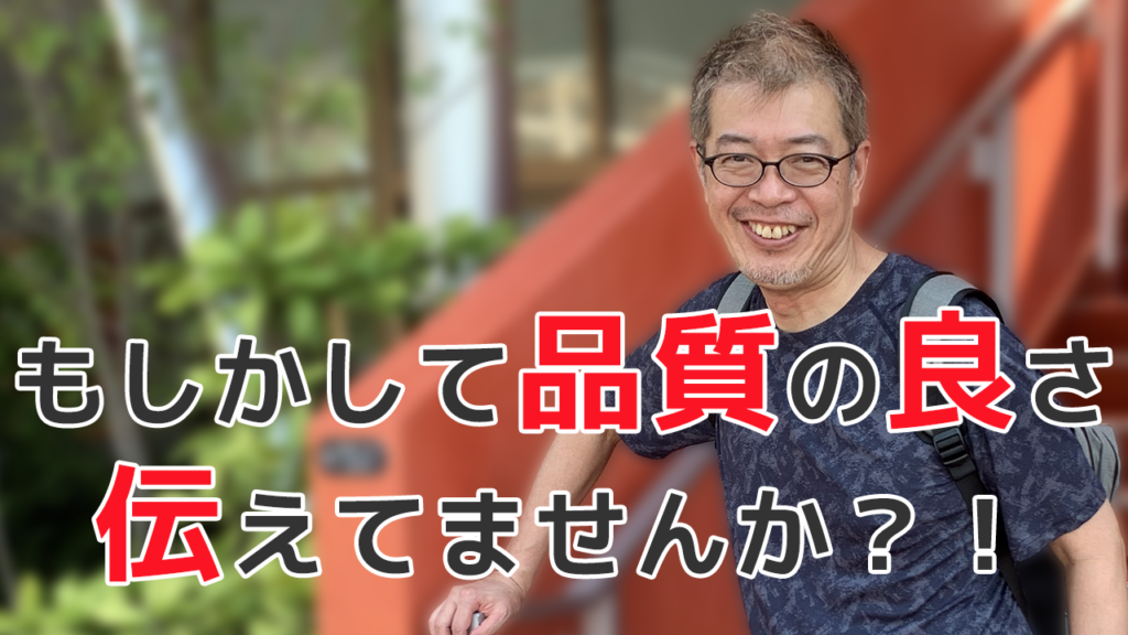 もしかして品質の良さ伝えてませんか？！